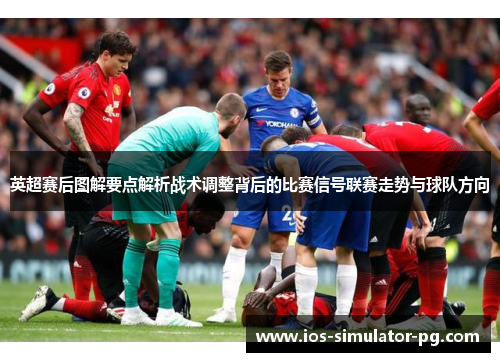 英超赛后图解要点解析战术调整背后的比赛信号联赛走势与球队方向