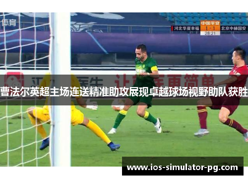 曹法尔英超主场连送精准助攻展现卓越球场视野助队获胜 曹法尔英超主场连送精准助攻展现卓越球场视野助队获胜