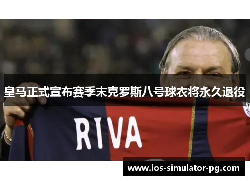 皇马正式宣布赛季末克罗斯八号球衣将永久退役