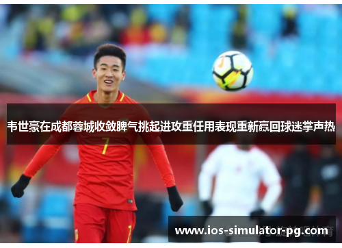 韦世豪在成都蓉城收敛脾气挑起进攻重任用表现重新赢回球迷掌声热