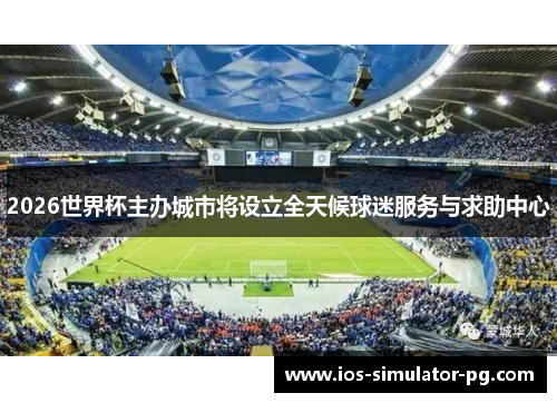 2026世界杯主办城市将设立全天候球迷服务与求助中心