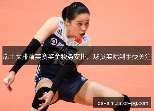 瑞士女排精英赛奖金税务安排,球员实际到手受关注 瑞士女排精英赛奖金税务安排,球员实际到手受关注